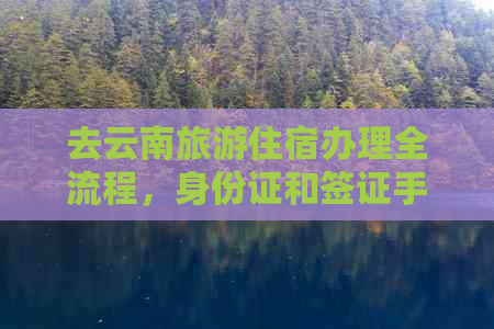 去云南旅游住宿办理全流程，身份证和签证手续一并解决