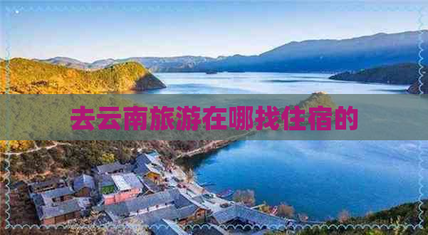 去云南旅游在哪找住宿的