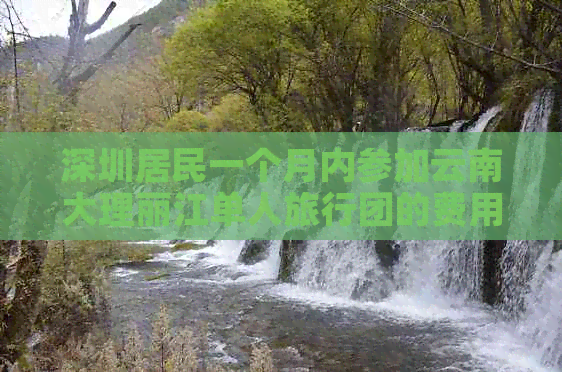 深圳居民一个月内参加云南大理丽江单人旅行团的费用详情