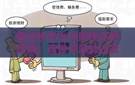 建行快贷当日最晚还款时间：请参考您的还款日。