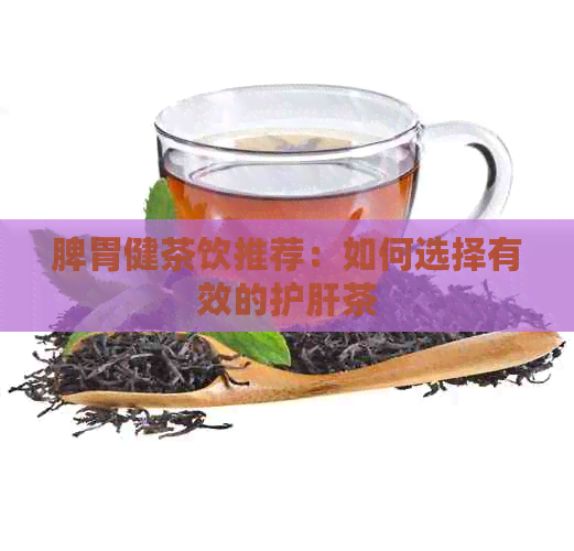 脾胃健茶饮推荐：如何选择有效的护肝茶