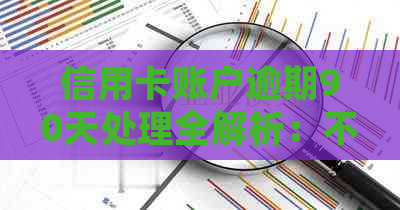 信用卡账户逾期90天处理全解析：不处理将如何影响信用？