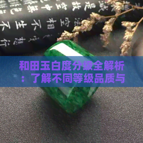 和田玉白度分级全解析：了解不同等级品质与价格对比，轻松选购和田玉