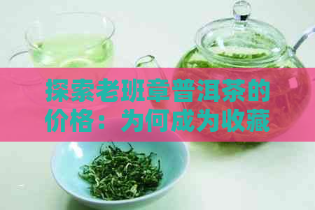 探索老班章普洱茶的价格：为何成为收藏品？