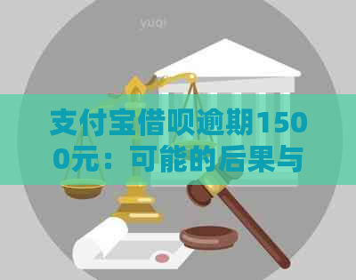 支付宝借呗逾期1500元：可能的后果与处理方法