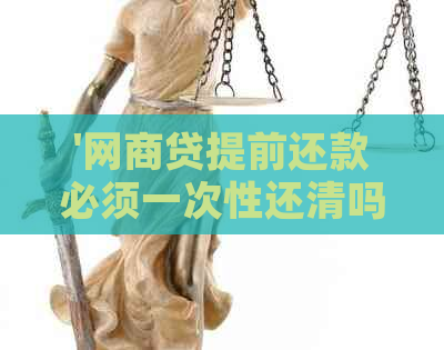 '网商贷提前还款必须一次性还清吗？如何操作？'