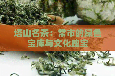 塔山名茶：常市的绿色宝库与文化瑰宝