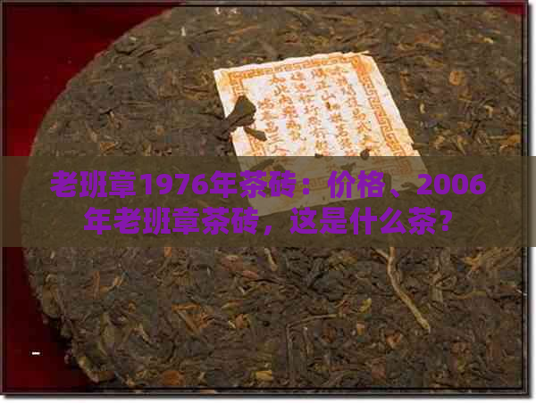 老班章1976年茶砖：价格、2006年老班章茶砖，这是什么茶？