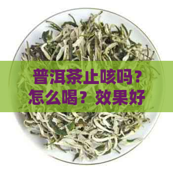 普洱茶止咳吗？怎么喝？效果好吗？可以止咳化痰和去痰吗？