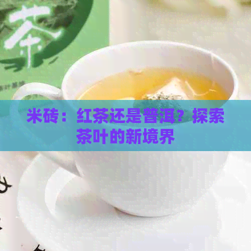 米砖：红茶还是普洱？探索茶叶的新境界