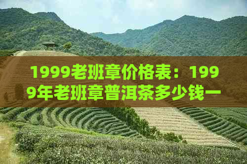 1999老班章价格表：1999年老班章普洱茶多少钱一饼