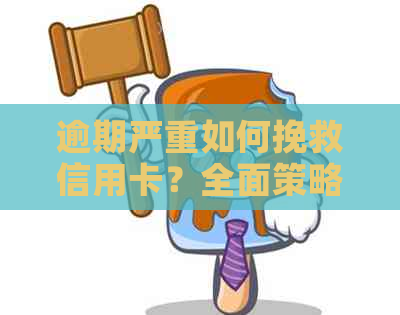 逾期严重如何挽救信用卡？全面策略和实用建议助您重建信用！