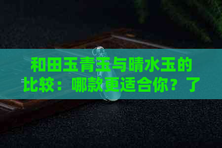 和田玉青玉与晴水玉的比较：哪款更适合你？了解两者的特点和选择建议