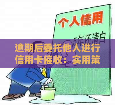 逾期后委托他人进行信用卡：实用策略与注意事项