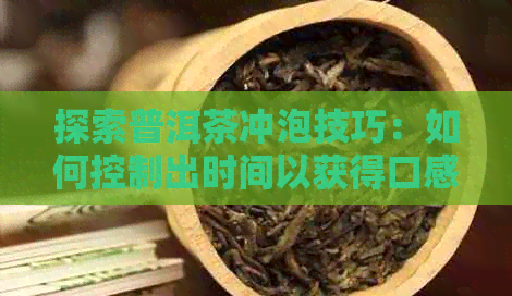 探索普洱茶冲泡技巧：如何控制出时间以获得口感？