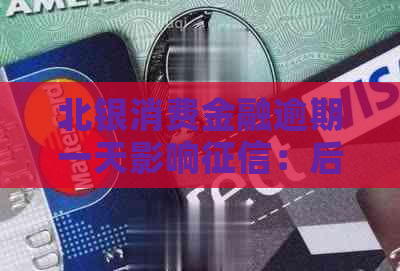 北银消费金融逾期一天影响：后果与解决办法