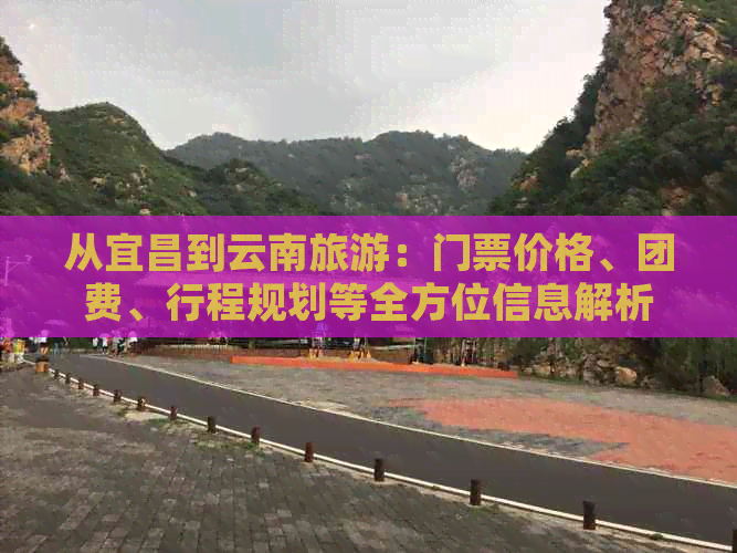 从宜昌到云南旅游：门票价格、团费、行程规划等全方位信息解析