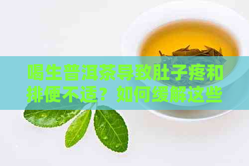 喝生普洱茶导致肚子疼和排便不适？如何缓解这些症状并确保安全饮用生普洱？