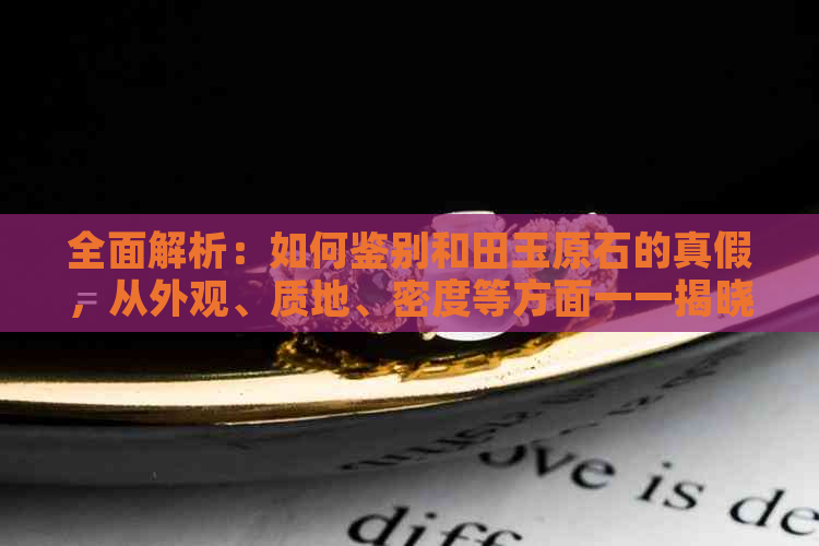 全面解析：如何鉴别和田玉原石的真假，从外观、质地、密度等方面一一揭晓