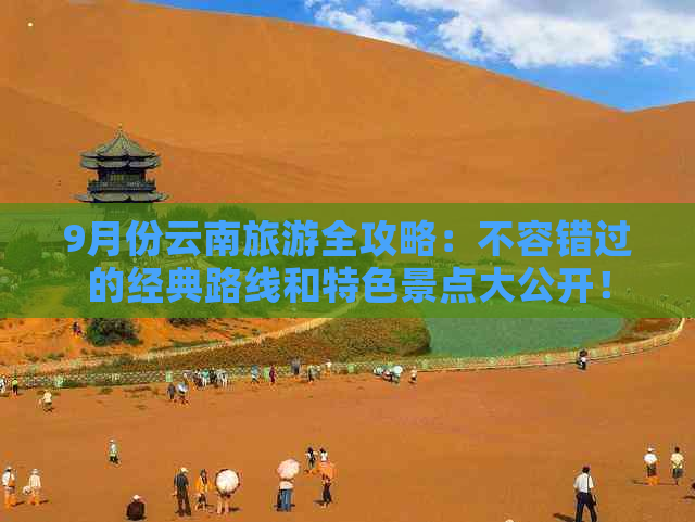 9月份云南旅游全攻略：不容错过的经典路线和特色景点大公开！