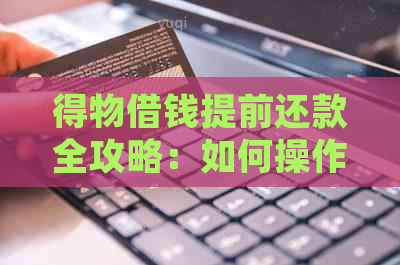 得物借钱提前还款全攻略：如何操作、费用与时间一览表