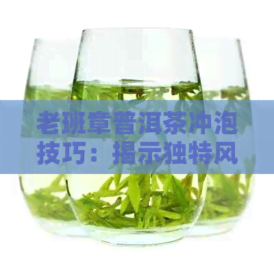 老班章普洱茶冲泡技巧：揭示独特风味的秘密步骤