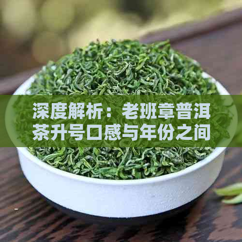 深度解析：老班章普洱茶升号口感与年份之间的关系