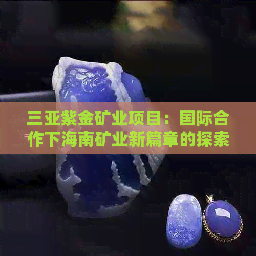 三亚紫金矿业项目：国际合作下海南矿业新篇章的探索与建设