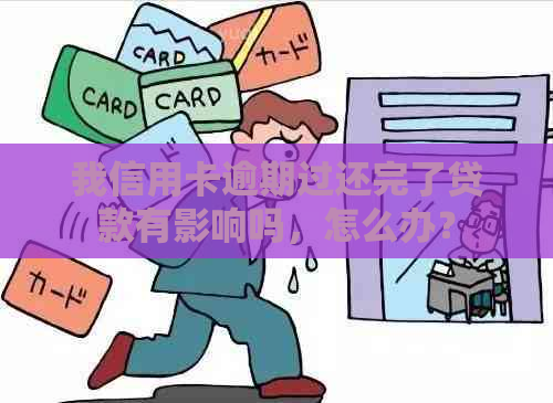 我信用卡逾期过还完了贷款有影响吗，怎么办？