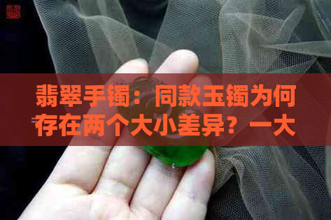 翡翠手镯：同款玉镯为何存在两个大小差异？一大一小的原因解析