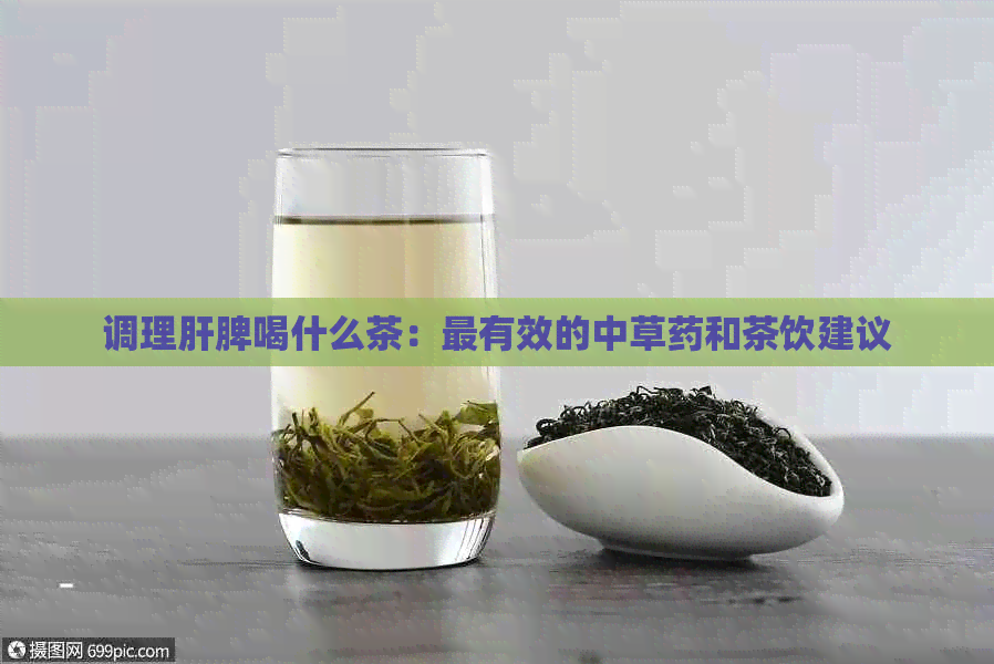 调理肝脾喝什么茶：最有效的中草药和茶饮建议