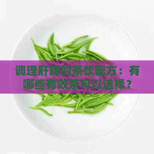 调理肝脾的茶饮配方：有哪些有效茶可以选择？