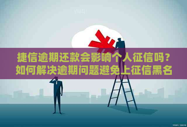 捷信逾期还款会影响个人吗？如何解决逾期问题避免上黑名单？