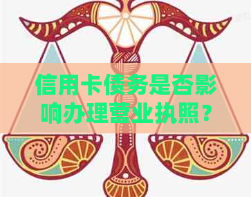 信用卡债务是否影响办理营业执照？解决您的疑惑！