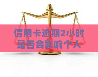 信用卡逾期2小时是否会影响个人：了解不良信用记录的真相与资讯