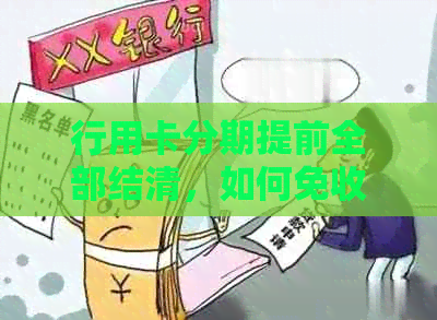 行用卡分期提前全部结清，如何免收手续费？