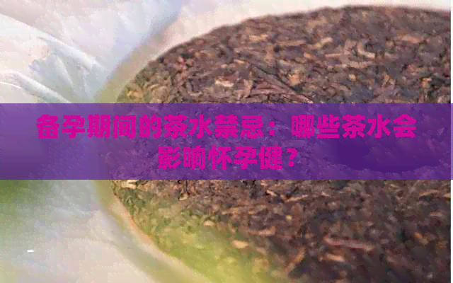 备孕期间的茶水禁忌：哪些茶水会影响怀孕健？