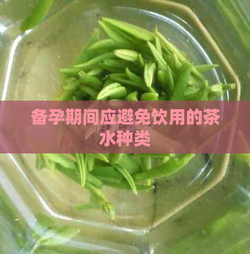 备孕期间应避免饮用的茶水种类