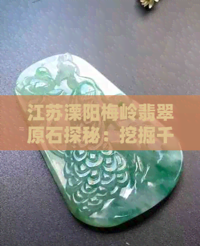 江苏溧阳梅岭翡翠原石探秘：挖掘千年玉文化之美