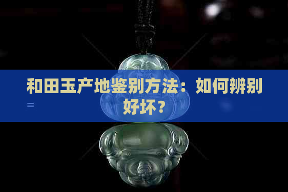 和田玉产地鉴别方法：如何辨别好坏？