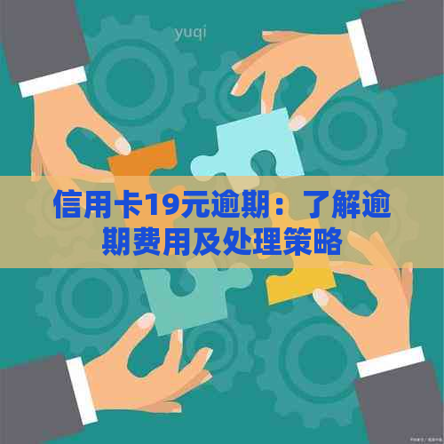 信用卡19元逾期：了解逾期费用及处理策略