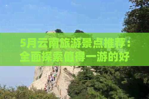 5月云南旅游景点推荐：全面探索值得一游的好玩之地