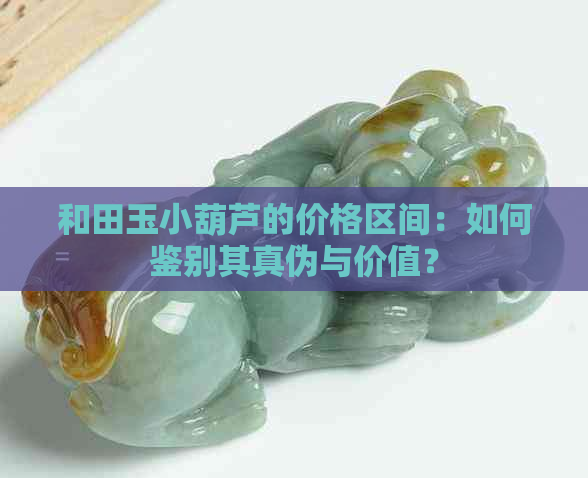 和田玉小葫芦的价格区间：如何鉴别其真伪与价值？