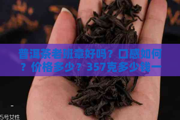 普洱茶老班章好吗？口感如何？价格多少？357克多少钱一斤？