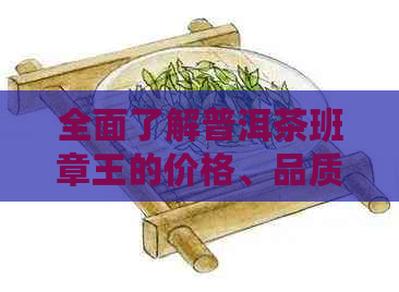 全面了解普洱茶班章王的价格、品质和选购指南，助你轻松成为普洱茶专家