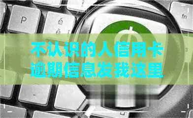 不认识的人信用卡逾期信息发我这里