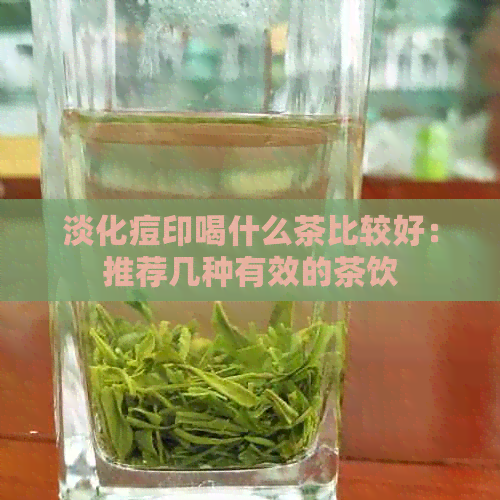 淡化痘印喝什么茶比较好：推荐几种有效的茶饮