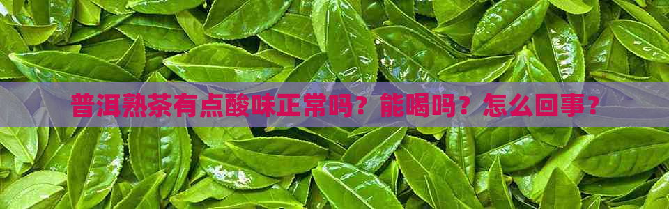 普洱熟茶有点酸味正常吗？能喝吗？怎么回事？