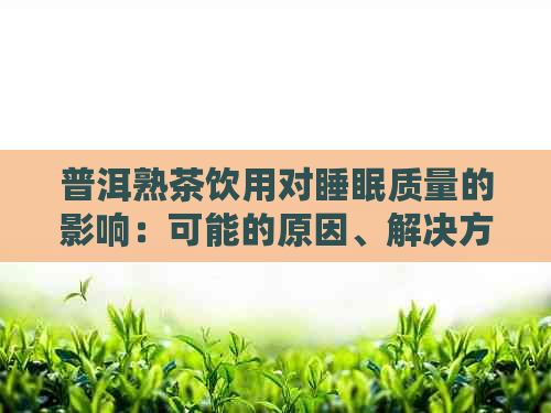 普洱熟茶饮用对睡眠质量的影响：可能的原因、解决方法与适用人群