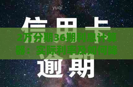 2万分期36期利息计算器：实际利率及如何降低利息负担